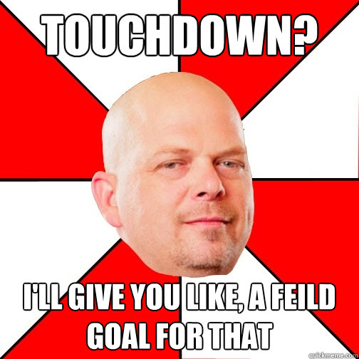 Touchdown? I'll give you like, a feild goal for that  Pawn Star