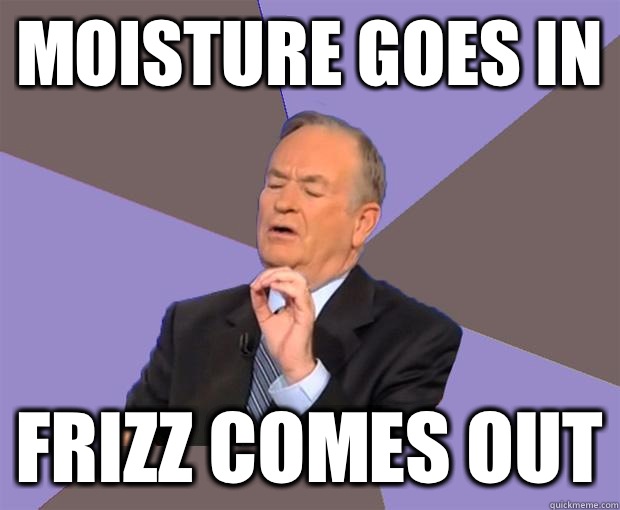 Moisture goes in Frizz comes out  Bill O Reilly