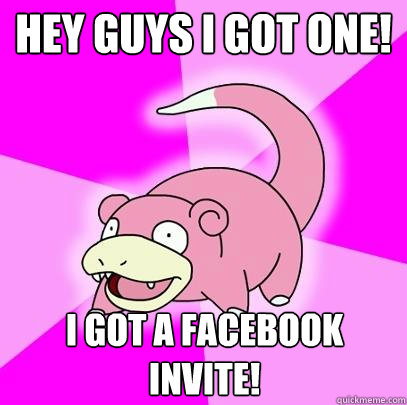 Hey Guys I got one! I got a Facebook invite!  Slowpoke