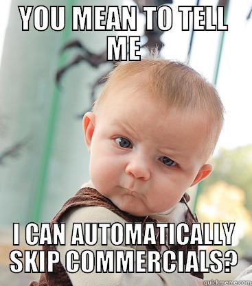 YOU MEAN TO TELL ME I CAN AUTOMATICALLY SKIP COMMERCIALS? skeptical baby