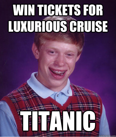 win tickets for luxurious cruise titanic  Bad Luck Brian