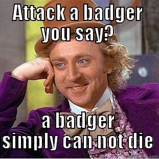 ATTACK A BADGER YOU SAY? A BADGER SIMPLY CAN NOT DIE Condescending Wonka