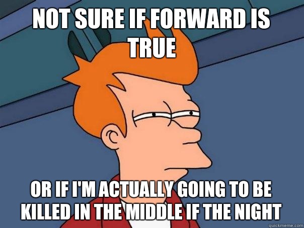 not sure if forward is true or if I'm actually going to be killed in the middle if the night  Futurama Fry