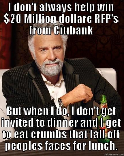 Most Interesting RFP... - I DON'T ALWAYS HELP WIN $20 MILLION DOLLARE RFP'S FROM CITIBANK BUT WHEN I DO, I DON'T GET INVITED TO DINNER AND I GET TO EAT CRUMBS THAT FALL OFF PEOPLES FACES FOR LUNCH. The Most Interesting Man In The World