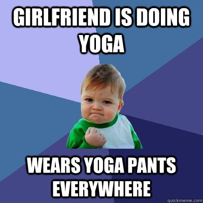 Girlfriend is doing yoga Wears yoga pants everywhere  Success Kid