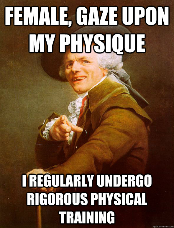 Female, gaze upon my physique I regularly undergo rigorous physical training  Joseph Ducreux