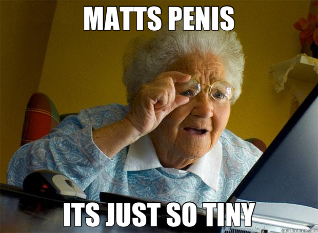 MATTS PENIS ITS JUST SO TINY  Grandma finds the Internet