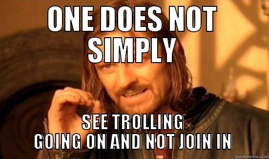 ONE DOES NOT SIMPLY SEE TROLLING GOING ON AND NOT JOIN IN Boromir