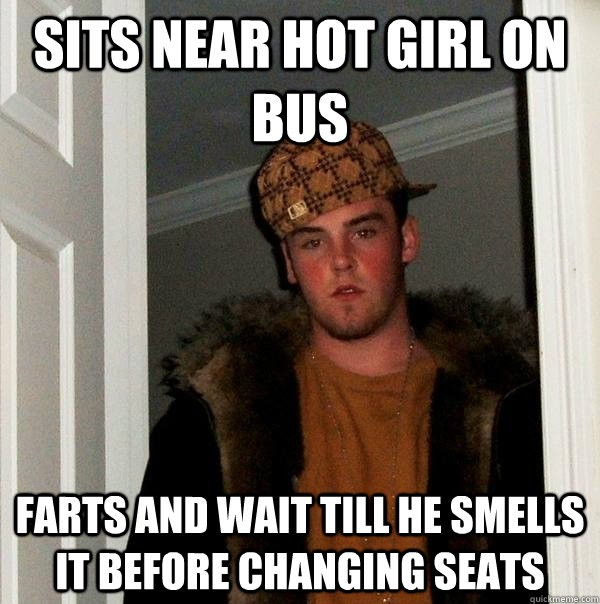 Sits near hot girl on bus Farts and wait till he smells it before changing seats  Scumbag Steve