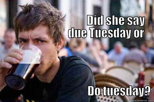                                                                                                             DID SHE SAY                                DUE TUESDAY OR                                                         DO TUESDAY? Lazy College Senior