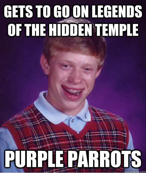 Gets to go on Legends of the hidden temple Purple Parrots  Bad Luck Brian