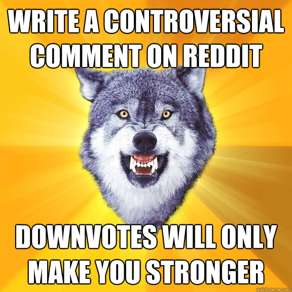 Write a controversial comment on reddit Downvotes will only make you stronger  Courage Wolf