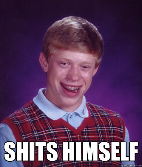 Shits himself  Bad Luck Brian