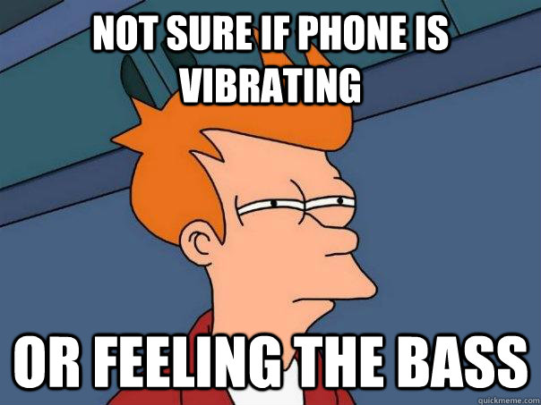 Not sure if phone is vibrating or feeling the bass  Futurama Fry