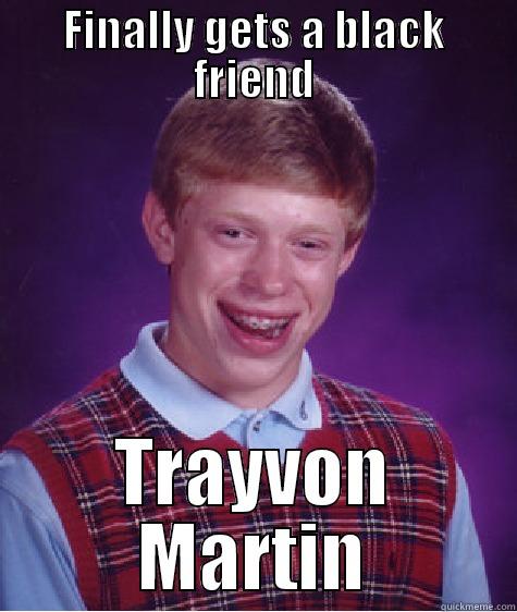 FINALLY GETS A BLACK FRIEND TRAYVON MARTIN Bad Luck Brian