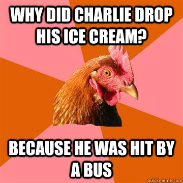 Why did Charlie drop his ice cream? Because he was hit by a bus  Anti-Joke Chicken