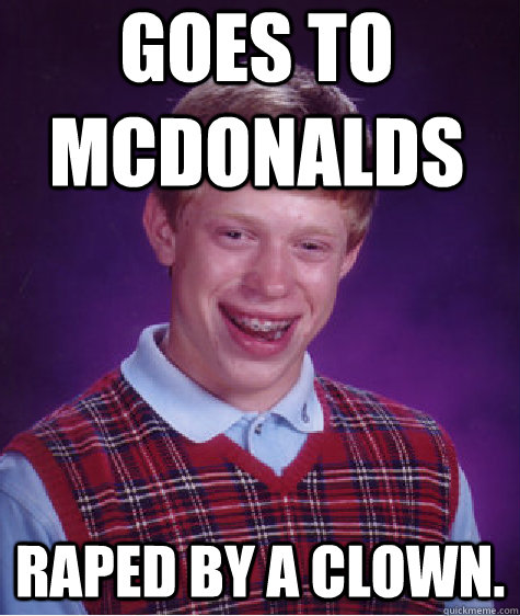 Goes to McDonalds Raped by a clown. - Goes to McDonalds Raped by a clown.  Bad Luck Brian