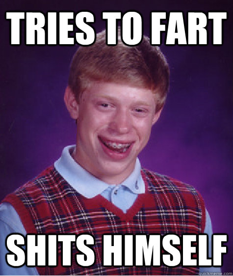 TRIES TO FART Shits himself  Bad Luck Brian