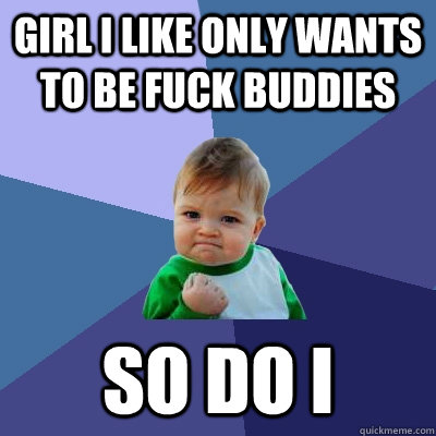 girl i like only wants to be fuck buddies so do i  Success Kid