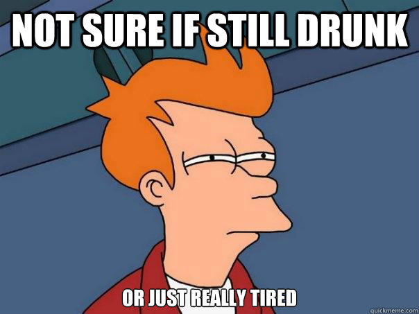 Not sure if still drunk or just really tired  Futurama Fry