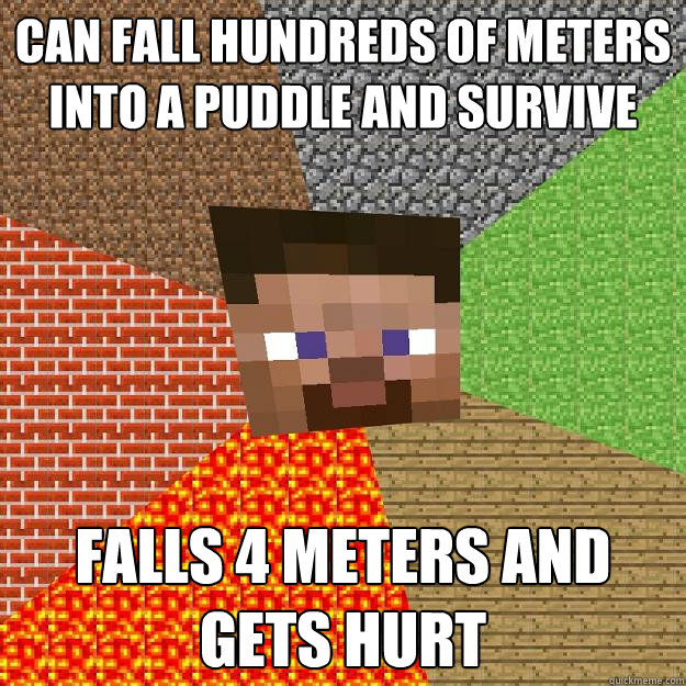 Can fall hundreds of meters into a puddle and survive Falls 4 meters and gets hurt  Minecraft