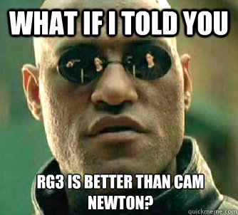 What if I told you RG3 is better than cam newton?  What if I told you