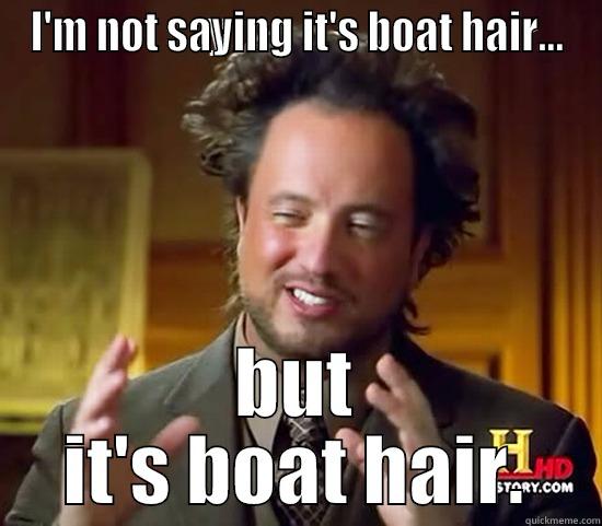 I'M NOT SAYING IT'S BOAT HAIR... BUT IT'S BOAT HAIR. Ancient Aliens