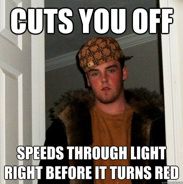 cuts you off speeds through light right before it turns red  Scumbag Steve