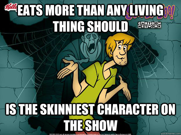 Eats more than any living thing should Is the skinniest character on the show  Irrational Shaggy