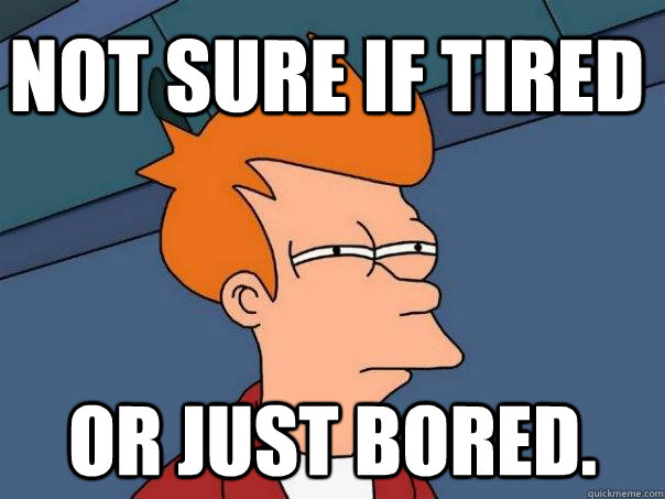 Not sure if tired Or just bored. - Not sure if tired Or just bored.  Futurama Fry