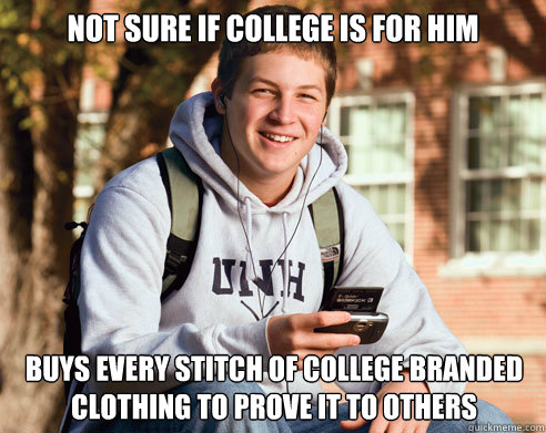 Not sure if college is for him buys every stitch of college branded clothing to prove it to others  College Freshman