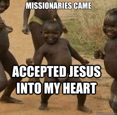 missionaries came accepted jesus into my heart - missionaries came accepted jesus into my heart  Third World Success Kid