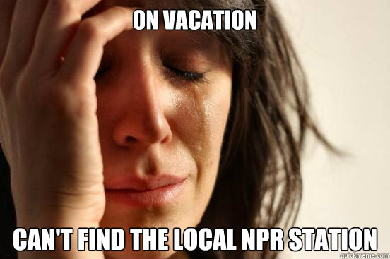 On Vacation Can't find the local NPR Station  First World Problems