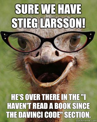 Sure we have Stieg Larsson! He's over there in the 