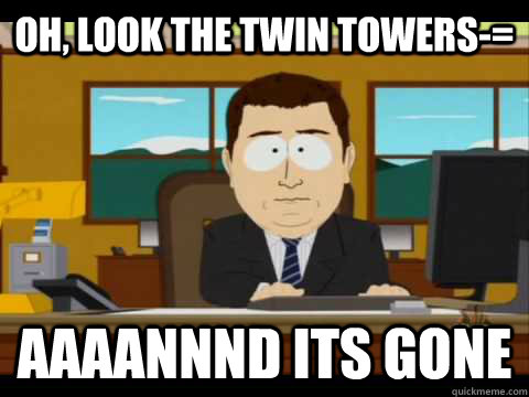 Oh, look the twin towers-= Aaaannnd its gone  Aaand its gone