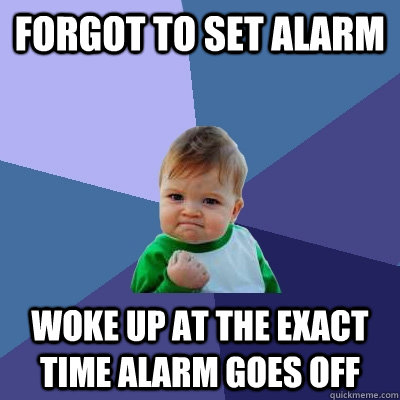 Forgot to set alarm Woke up at the exact time alarm goes off  Success Kid