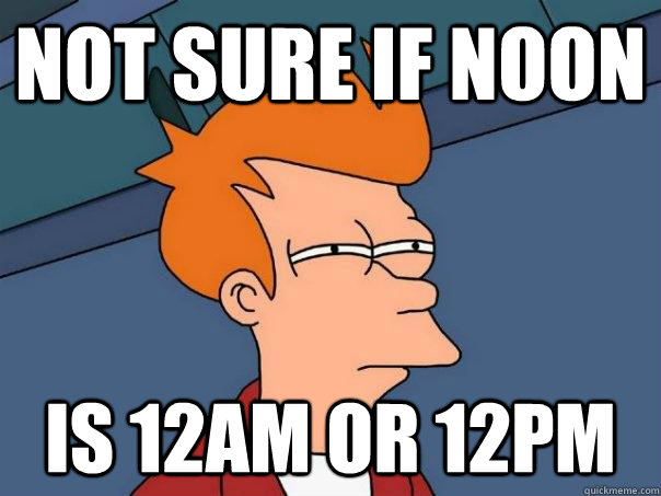 Not Sure If Noon Is 12am Or 12PM Futurama Fry Quickmeme