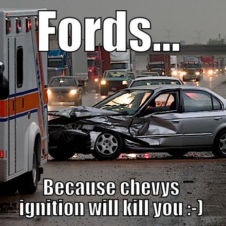 Cause Ford - FORDS... BECAUSE CHEVYS IGNITION WILL KILL YOU :-) Misc