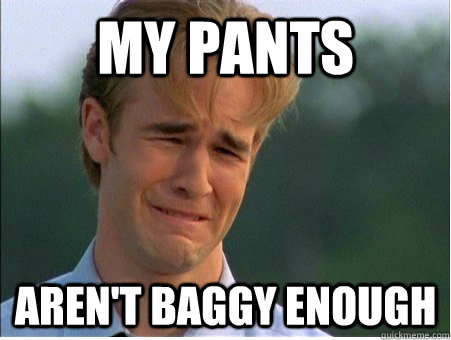 my pants aren't baggy enough - my pants aren't baggy enough  1990s Problems