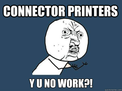 Connector Printers y u no work?!  Y U No