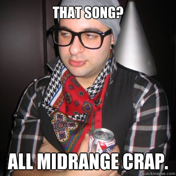 that song? all midrange crap.
  Oblivious Hipster