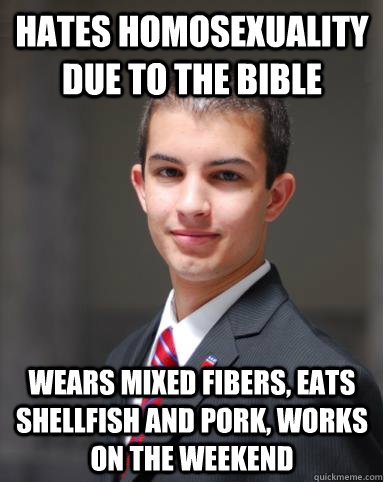 hates homosexuality due to the bible Wears mixed fibers, eats shellfish and pork, works on the weekend  College Conservative