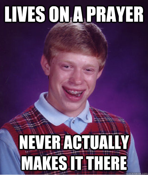 Lives on a prayer Never actually makes it there  Bad Luck Brian