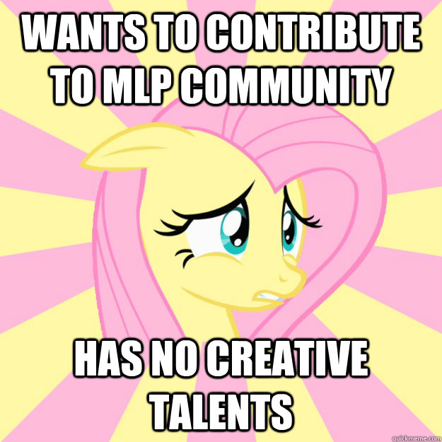 Wants to contribute to mlp community has no creative talents  Socially awkward brony