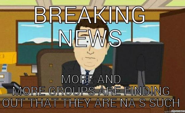 BREAKING NEWS MORE AND MORE GROUPS ARE FINDING OUT THAT THEY ARE NA S SUCH aaaand its gone