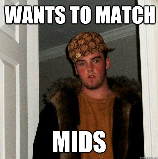 wants to match mids - wants to match mids  Scumbag Steve