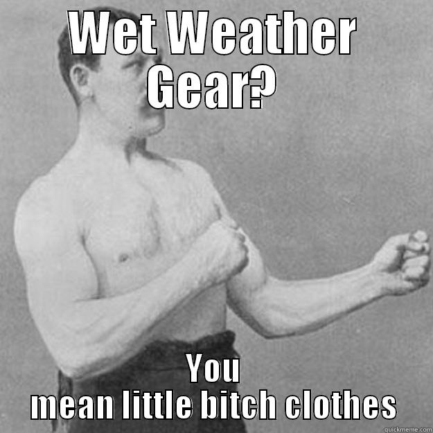 WET WEATHER GEAR? YOU MEAN LITTLE BITCH CLOTHES overly manly man