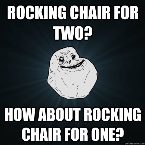 Rocking chair for two? How about rocking chair for one? - Rocking chair for two? How about rocking chair for one?  Forever Alone