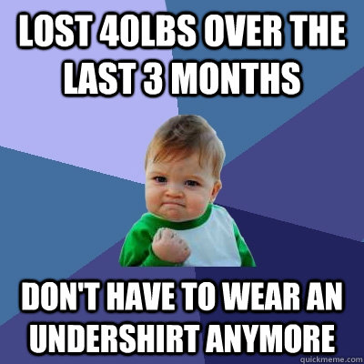 Lost 40lbs over the last 3 months Don't have to wear an undershirt anymore  Success Kid