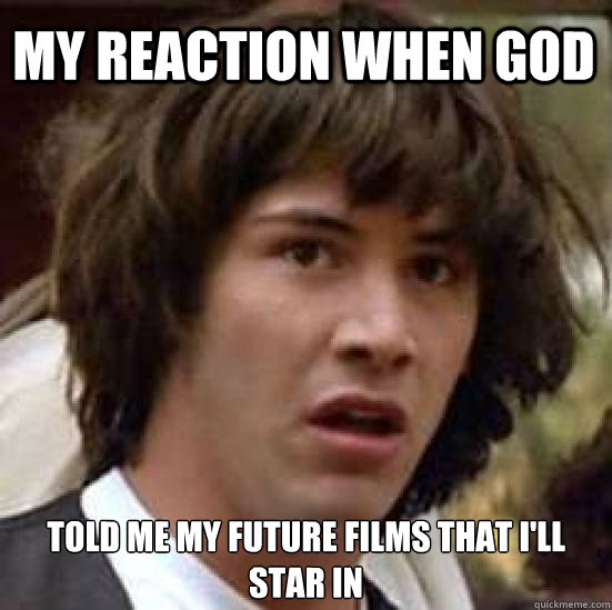 My reaction when god  told me my future films that i'll star in  conspiracy keanu